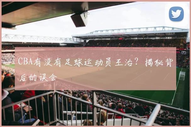 CBA有没有足球运动员王治？揭秘背后的误会