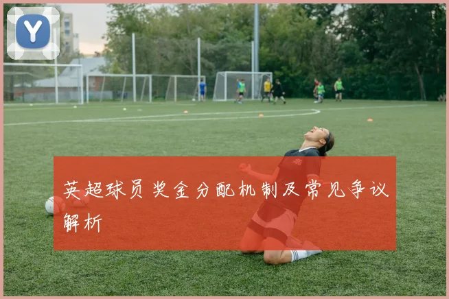 英超球员奖金分配机制及常见争议解析
