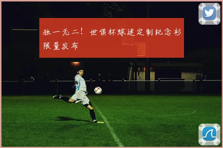 独一无二！世俱杯球迷定制纪念衫限量发布