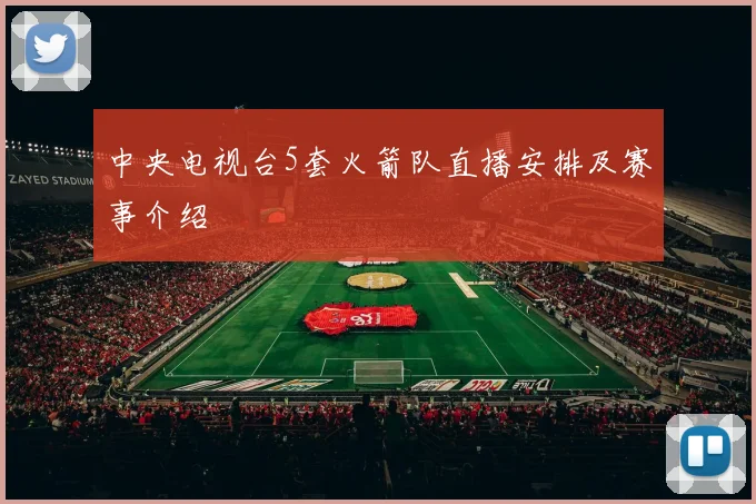 中央电视台5套火箭队直播安排及赛事介绍