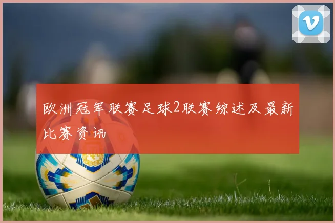 欧洲冠军联赛足球2联赛综述及最新比赛资讯